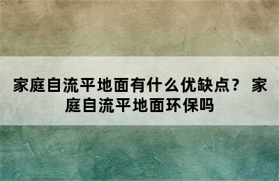 家庭自流平地面有什么优缺点？ 家庭自流平地面环保吗